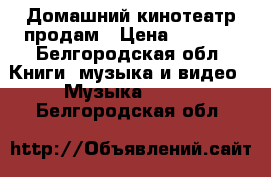 Домашний кинотеатр продам › Цена ­ 3 500 - Белгородская обл. Книги, музыка и видео » Музыка, CD   . Белгородская обл.